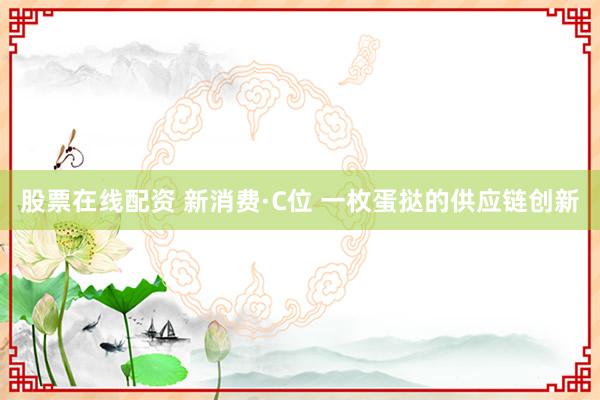 股票在线配资 新消费·C位 一枚蛋挞的供应链创新
