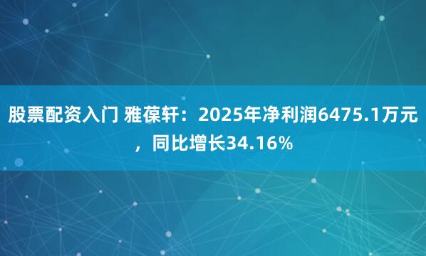 股票配资入门 雅葆轩：2025年净利润6475.1万元，同比增长34.16%