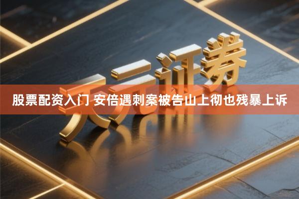股票配资入门 安倍遇刺案被告山上彻也残暴上诉