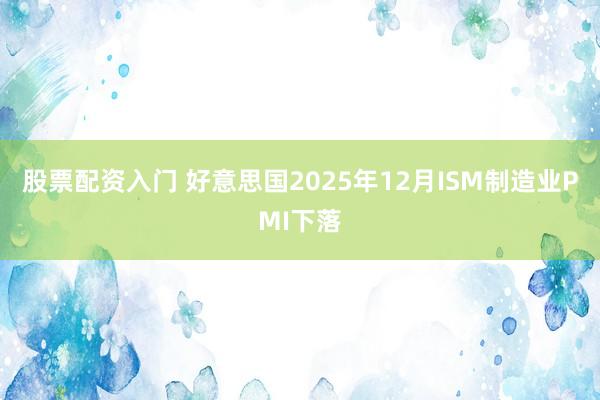 股票配资入门 好意思国2025年12月ISM制造业PMI下落