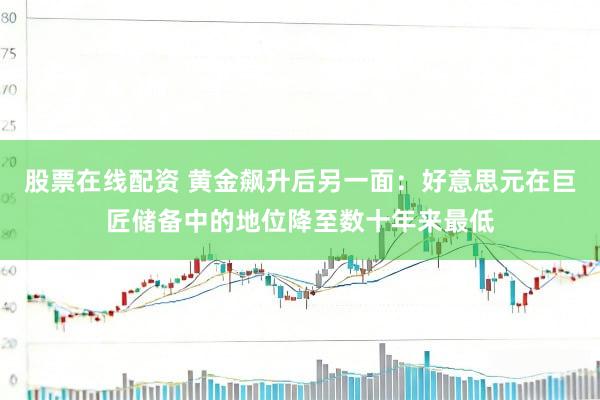 股票在线配资 黄金飙升后另一面：好意思元在巨匠储备中的地位降至数十年来最低