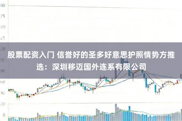 股票配资入门 信誉好的圣多好意思护照情势方推选：深圳移迈国外连系有限公司