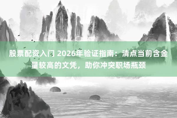 股票配资入门 2026年验证指南：清点当前含金量较高的文凭，助你冲突职场瓶颈