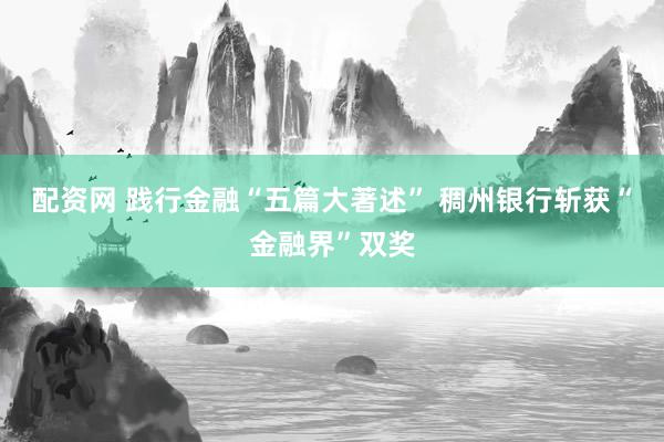 配资网 践行金融“五篇大著述” 稠州银行斩获“金融界”双奖