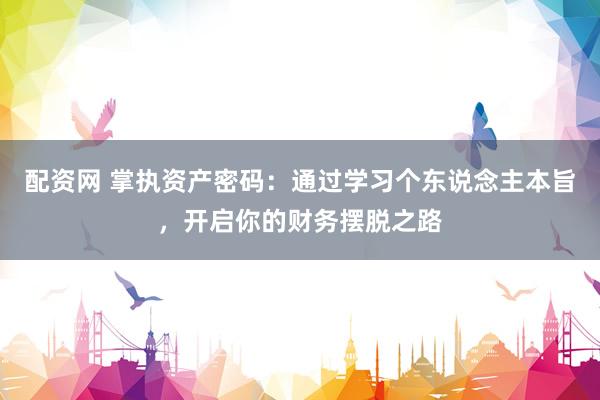 配资网 掌执资产密码：通过学习个东说念主本旨，开启你的财务摆脱之路