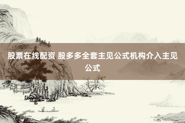 股票在线配资 股多多全套主见公式机构介入主见公式