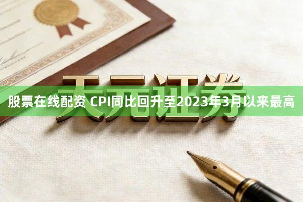 股票在线配资 CPI同比回升至2023年3月以来最高