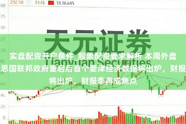 实盘配资开户条件_股票配资要求解析 本周外盘看点丨好意思国联邦政府重启后首个要津经济数据将出炉，财报季再成焦点