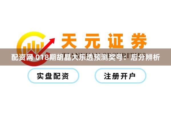 配资网 018期胡晶大乐透预测奖号：后分辨析