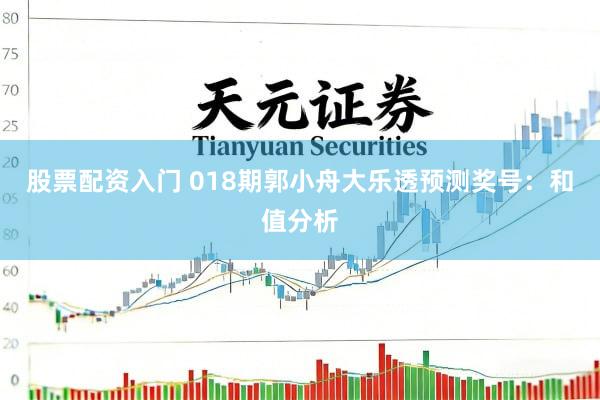 股票配资入门 018期郭小舟大乐透预测奖号：和值分析