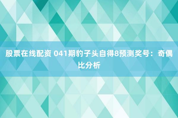 股票在线配资 041期豹子头自得8预测奖号：奇偶比分析