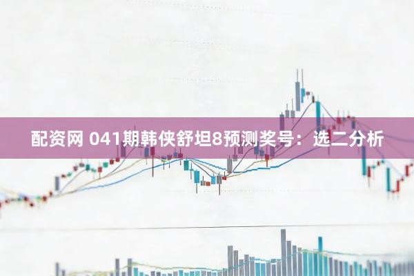 配资网 041期韩侠舒坦8预测奖号：选二分析