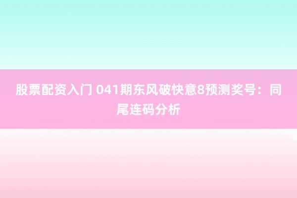 股票配资入门 041期东风破快意8预测奖号：同尾连码分析
