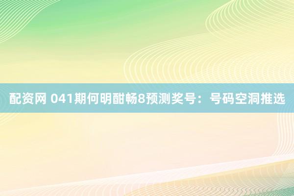 配资网 041期何明酣畅8预测奖号：号码空洞推选