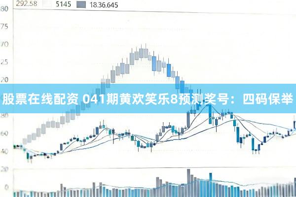 股票在线配资 041期黄欢笑乐8预测奖号：四码保举