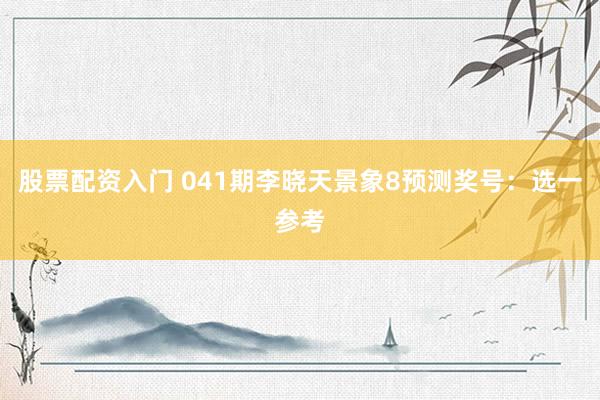股票配资入门 041期李晓天景象8预测奖号：选一参考