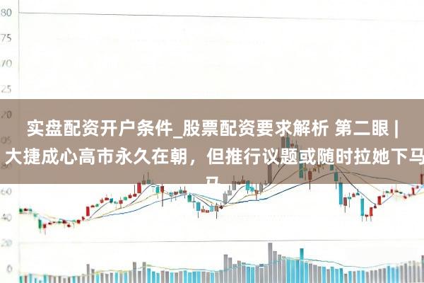 实盘配资开户条件_股票配资要求解析 第二眼 | 大捷成心高市永久在朝，但推行议题或随时拉她下马