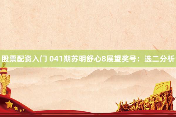 股票配资入门 041期苏明舒心8展望奖号：选二分析