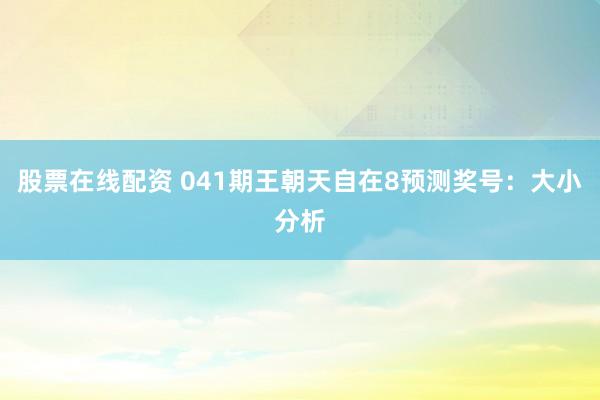 股票在线配资 041期王朝天自在8预测奖号：大小分析