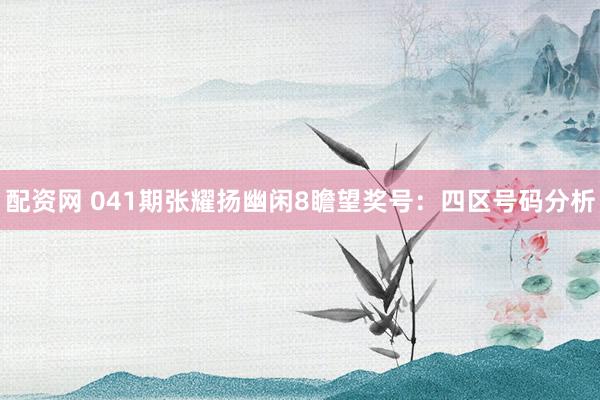 配资网 041期张耀扬幽闲8瞻望奖号：四区号码分析