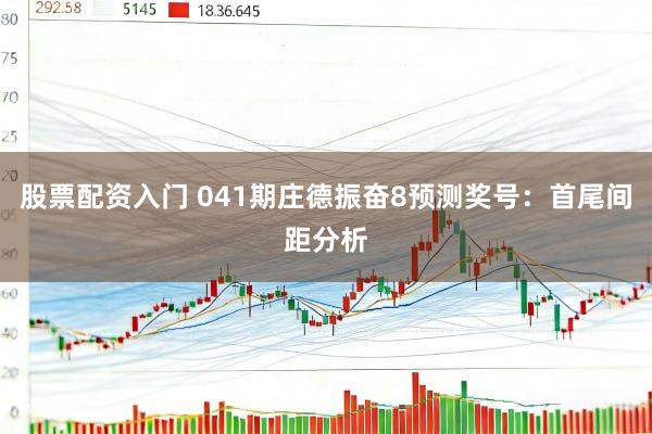 股票配资入门 041期庄德振奋8预测奖号：首尾间距分析