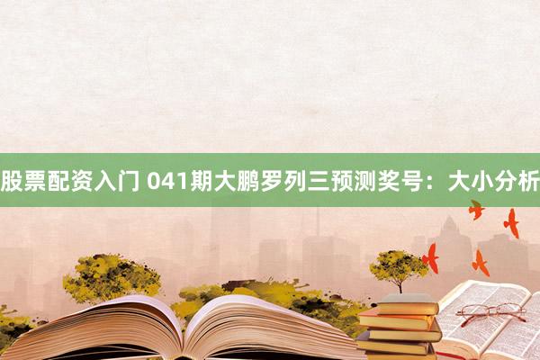股票配资入门 041期大鹏罗列三预测奖号：大小分析