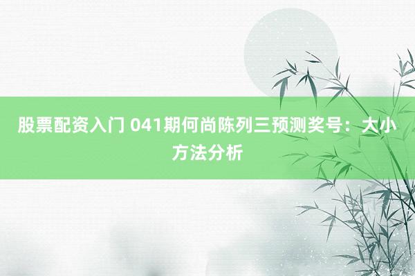 股票配资入门 041期何尚陈列三预测奖号：大小方法分析