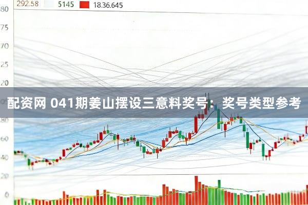 配资网 041期姜山摆设三意料奖号：奖号类型参考
