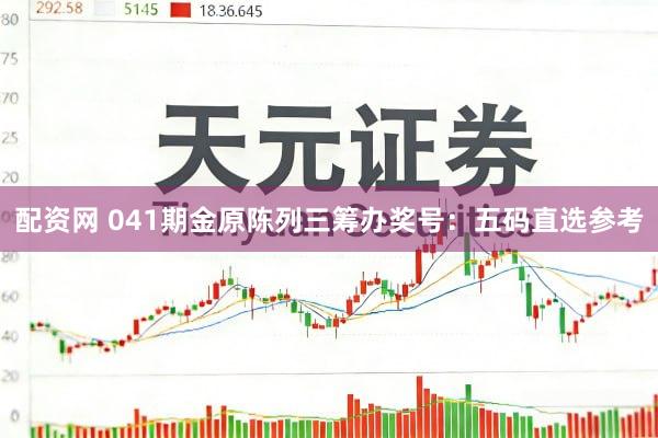 配资网 041期金原陈列三筹办奖号：五码直选参考