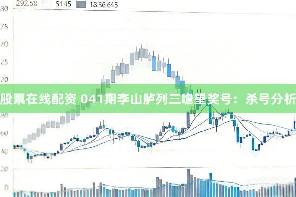 股票在线配资 041期李山胪列三瞻望奖号：杀号分析