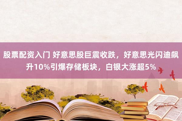 股票配资入门 好意思股巨震收跌，好意思光闪迪飙升10%引爆存储板块，白银大涨超5%