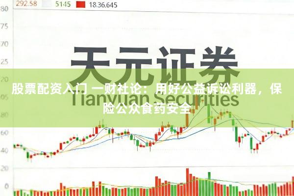 股票配资入门 一财社论：用好公益诉讼利器，保险公众食药安全
