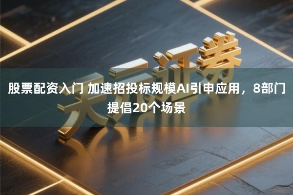 股票配资入门 加速招投标规模AI引申应用，8部门提倡20个场景