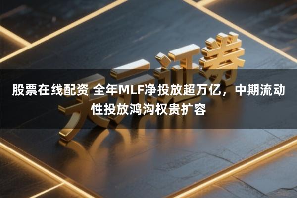 股票在线配资 全年MLF净投放超万亿，中期流动性投放鸿沟权贵扩容