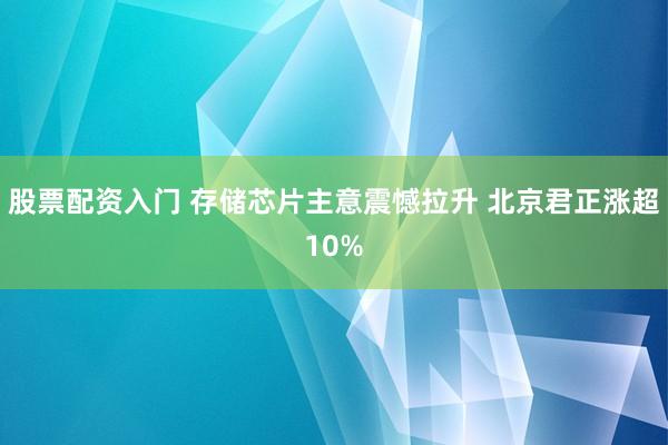 股票配资入门 存储芯片主意震憾拉升 北京君正涨超10%