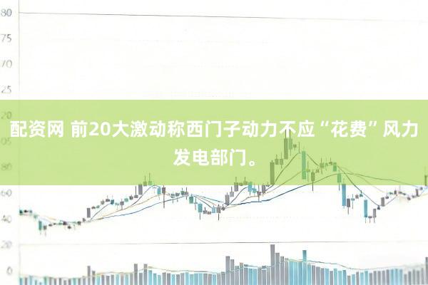 配资网 前20大激动称西门子动力不应“花费”风力发电部门。