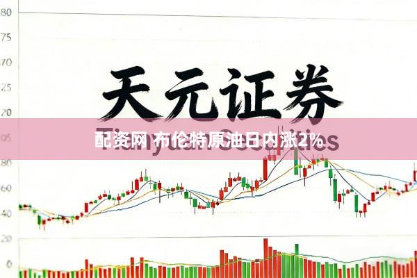 配资网 布伦特原油日内涨2%