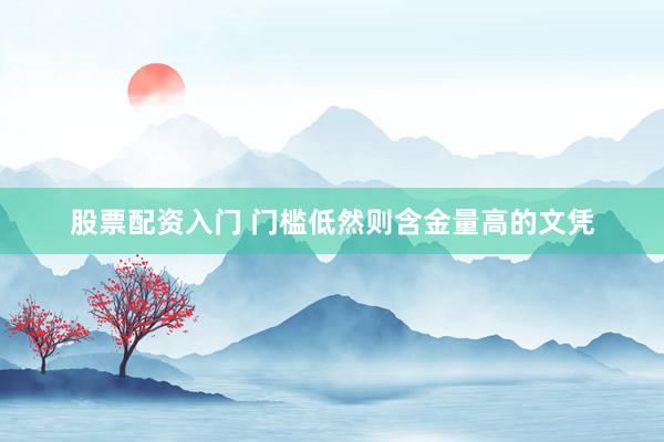 股票配资入门 门槛低然则含金量高的文凭