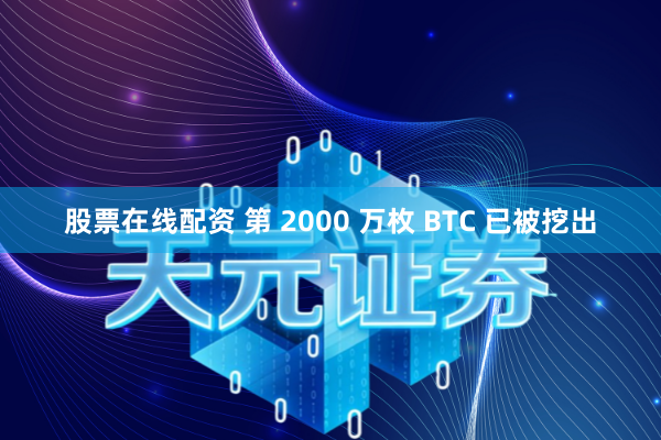 股票在线配资 第 2000 万枚 BTC 已被挖出