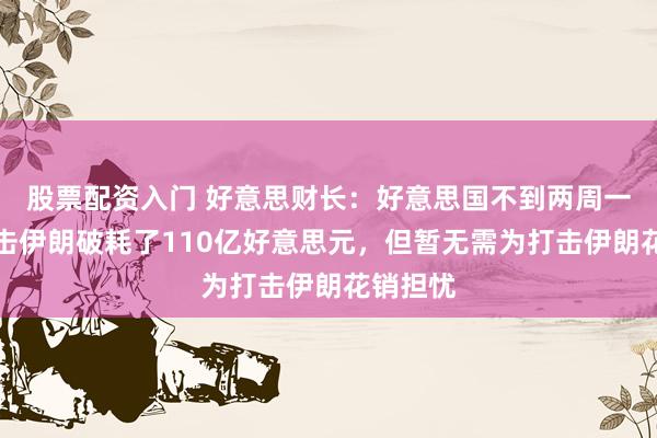 股票配资入门 好意思财长：好意思国不到两周一经为打击伊朗破耗了110亿好意思元，但暂无需为打击伊朗花销担忧