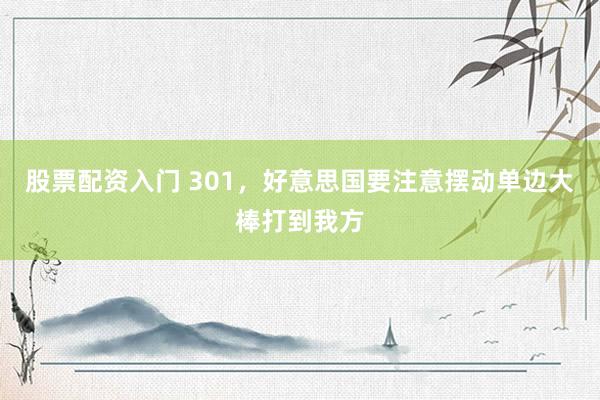 股票配资入门 301，好意思国要注意摆动单边大棒打到我方