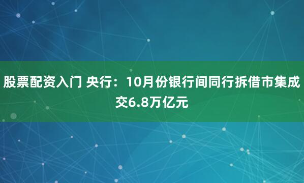 股票配资入门 央行：10月份银行间同行拆借市集成交6.8万亿元