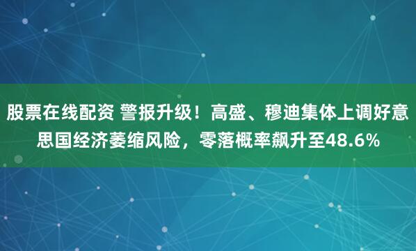 股票在线配资 警报升级！高盛、穆迪集体上调好意思国经济萎缩风险，零落概率飙升至48.6%