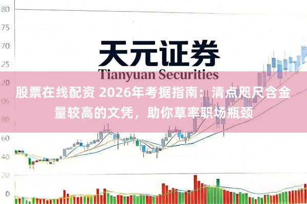 股票在线配资 2026年考据指南：清点咫尺含金量较高的文凭，助你草率职场瓶颈