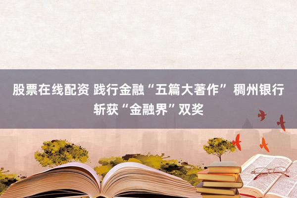 股票在线配资 践行金融“五篇大著作” 稠州银行斩获“金融界”双奖