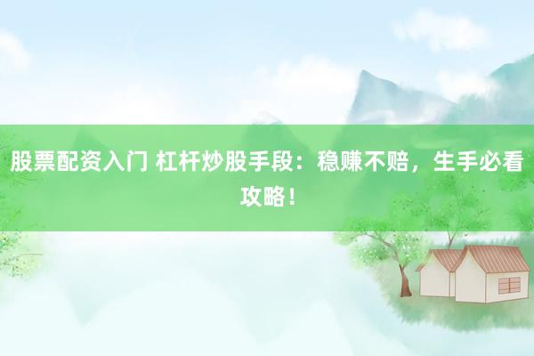 股票配资入门 杠杆炒股手段：稳赚不赔，生手必看攻略！