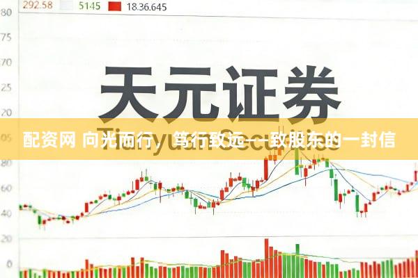 配资网 向光而行，笃行致远——致股东的一封信