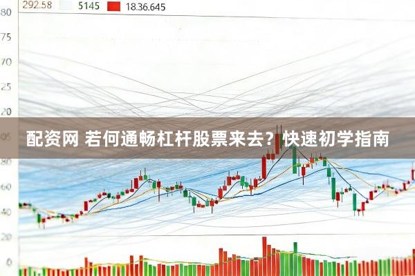 配资网 若何通畅杠杆股票来去？快速初学指南