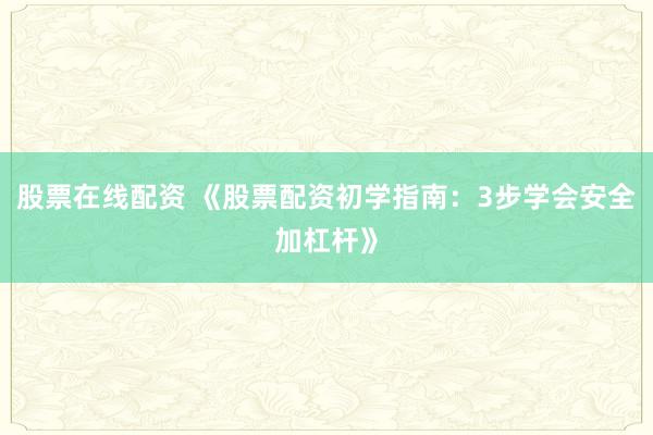 股票在线配资 《股票配资初学指南：3步学会安全加杠杆》