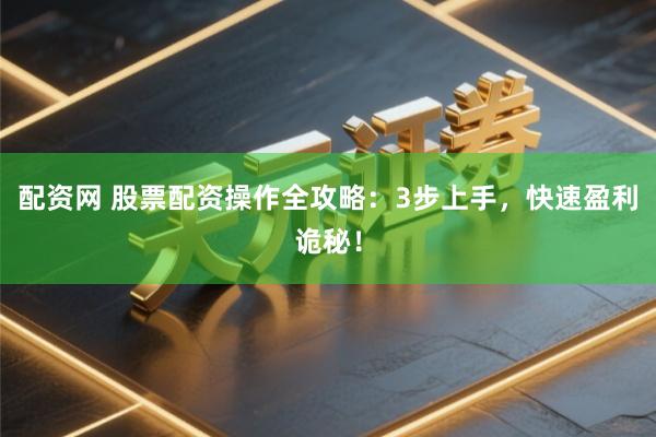 配资网 股票配资操作全攻略：3步上手，快速盈利诡秘！